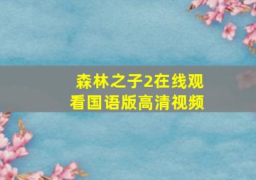 森林之子2在线观看国语版高清视频