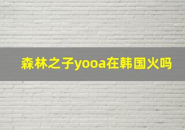 森林之子yooa在韩国火吗