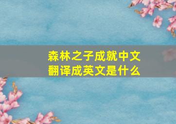 森林之子成就中文翻译成英文是什么