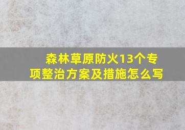 森林草原防火13个专项整治方案及措施怎么写