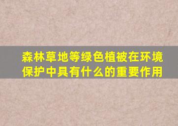 森林草地等绿色植被在环境保护中具有什么的重要作用