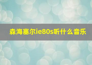 森海塞尔ie80s听什么音乐