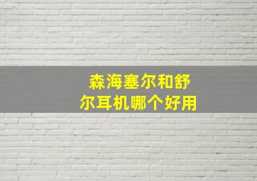 森海塞尔和舒尔耳机哪个好用