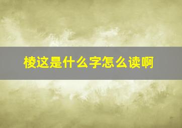 棱这是什么字怎么读啊