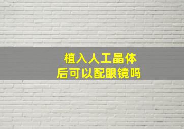 植入人工晶体后可以配眼镜吗