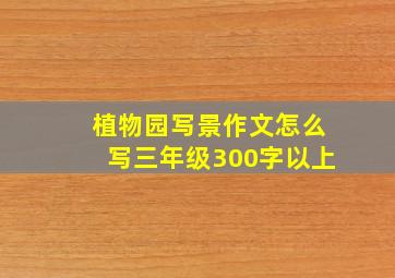 植物园写景作文怎么写三年级300字以上