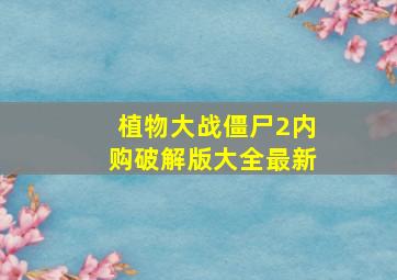 植物大战僵尸2内购破解版大全最新