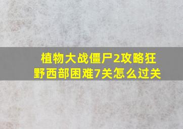 植物大战僵尸2攻略狂野西部困难7关怎么过关