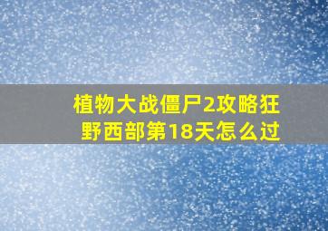 植物大战僵尸2攻略狂野西部第18天怎么过