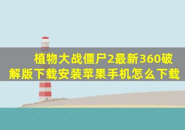 植物大战僵尸2最新360破解版下载安装苹果手机怎么下载