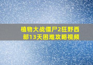 植物大战僵尸2狂野西部13天困难攻略视频