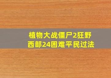 植物大战僵尸2狂野西部24困难平民过法