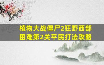 植物大战僵尸2狂野西部困难第2关平民打法攻略