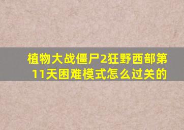 植物大战僵尸2狂野西部第11天困难模式怎么过关的