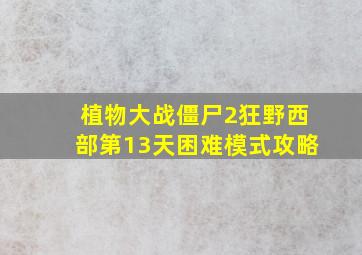 植物大战僵尸2狂野西部第13天困难模式攻略