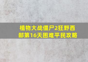 植物大战僵尸2狂野西部第16天困难平民攻略