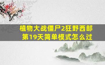 植物大战僵尸2狂野西部第19天简单模式怎么过