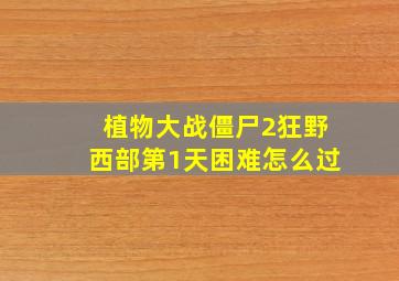 植物大战僵尸2狂野西部第1天困难怎么过