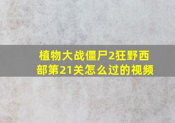 植物大战僵尸2狂野西部第21关怎么过的视频