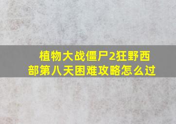 植物大战僵尸2狂野西部第八天困难攻略怎么过