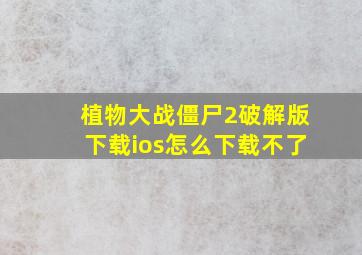 植物大战僵尸2破解版下载ios怎么下载不了