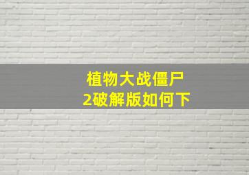 植物大战僵尸2破解版如何下