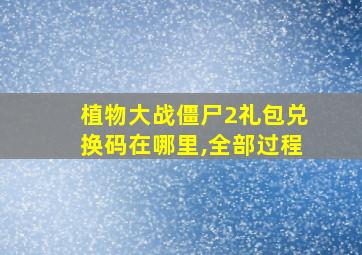 植物大战僵尸2礼包兑换码在哪里,全部过程