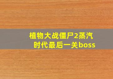 植物大战僵尸2蒸汽时代最后一关boss