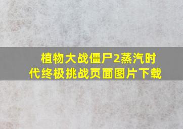 植物大战僵尸2蒸汽时代终极挑战页面图片下载