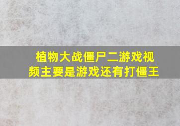 植物大战僵尸二游戏视频主要是游戏还有打僵王