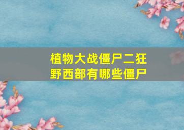 植物大战僵尸二狂野西部有哪些僵尸