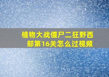 植物大战僵尸二狂野西部第16关怎么过视频