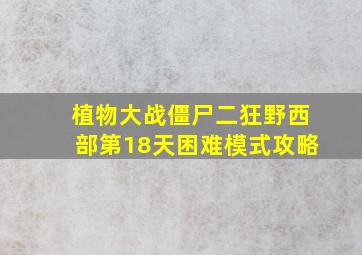 植物大战僵尸二狂野西部第18天困难模式攻略