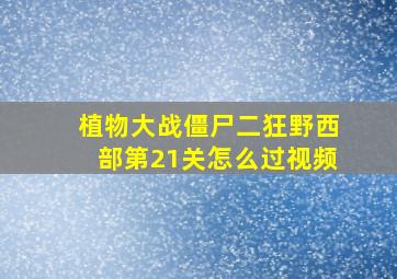 植物大战僵尸二狂野西部第21关怎么过视频