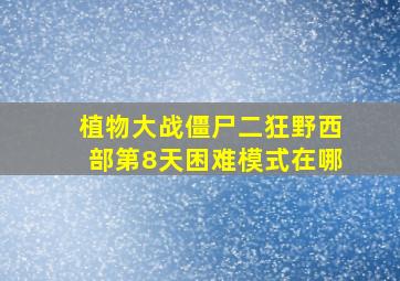 植物大战僵尸二狂野西部第8天困难模式在哪