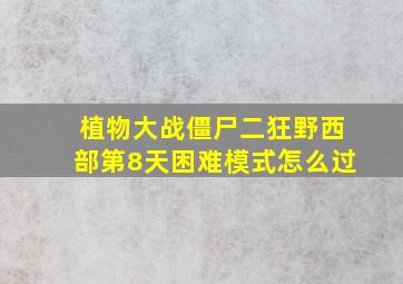 植物大战僵尸二狂野西部第8天困难模式怎么过