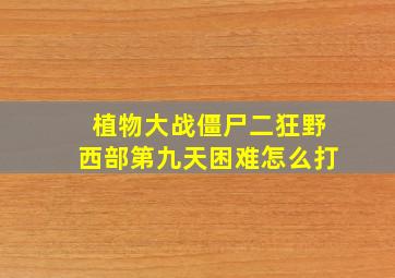 植物大战僵尸二狂野西部第九天困难怎么打