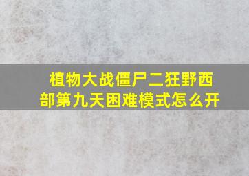 植物大战僵尸二狂野西部第九天困难模式怎么开