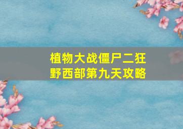 植物大战僵尸二狂野西部第九天攻略