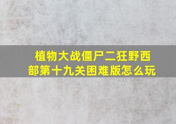 植物大战僵尸二狂野西部第十九关困难版怎么玩