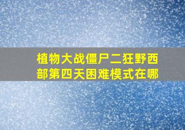 植物大战僵尸二狂野西部第四天困难模式在哪