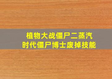 植物大战僵尸二蒸汽时代僵尸博士废掉技能