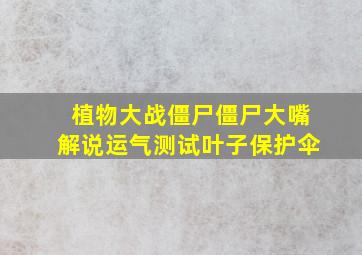 植物大战僵尸僵尸大嘴解说运气测试叶子保护伞