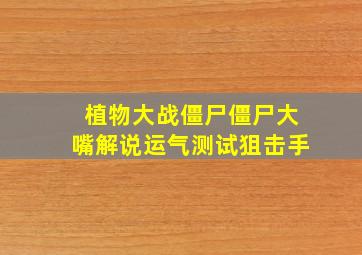 植物大战僵尸僵尸大嘴解说运气测试狙击手