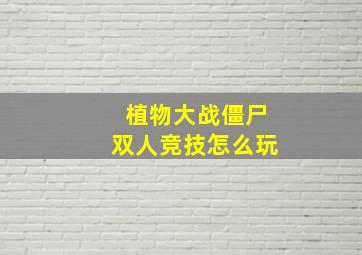 植物大战僵尸双人竞技怎么玩