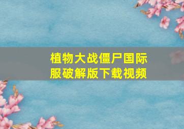 植物大战僵尸国际服破解版下载视频