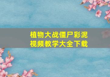 植物大战僵尸彩泥视频教学大全下载