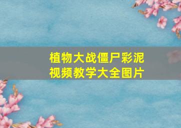 植物大战僵尸彩泥视频教学大全图片