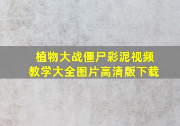 植物大战僵尸彩泥视频教学大全图片高清版下载