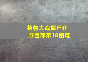 植物大战僵尸狂野西部第18困难